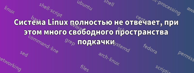 Система Linux полностью не отвечает, при этом много свободного пространства подкачки