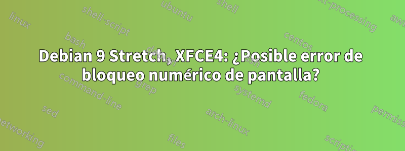 Debian 9 Stretch, XFCE4: ¿Posible error de bloqueo numérico de pantalla?