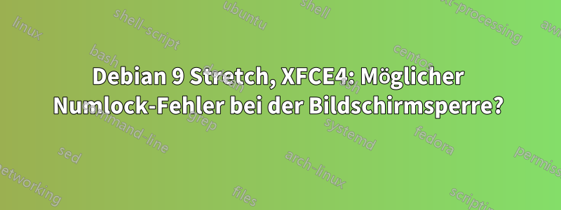 Debian 9 Stretch, XFCE4: Möglicher Numlock-Fehler bei der Bildschirmsperre?