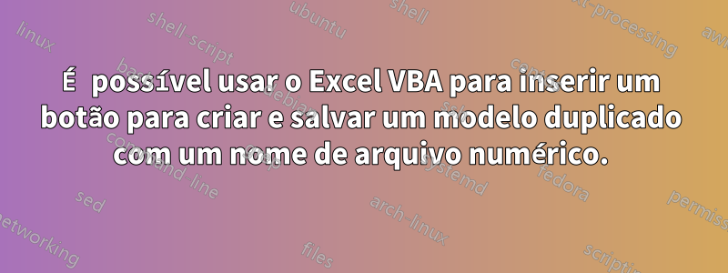 É possível usar o Excel VBA para inserir um botão para criar e salvar um modelo duplicado com um nome de arquivo numérico.