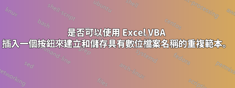 是否可以使用 Excel VBA 插入一個按鈕來建立和儲存具有數位檔案名稱的重複範本。