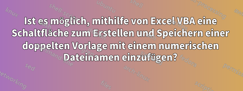 Ist es möglich, mithilfe von Excel VBA eine Schaltfläche zum Erstellen und Speichern einer doppelten Vorlage mit einem numerischen Dateinamen einzufügen?