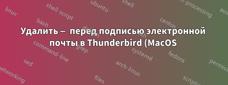 Удалить — перед подписью электронной почты в Thunderbird (MacOS)