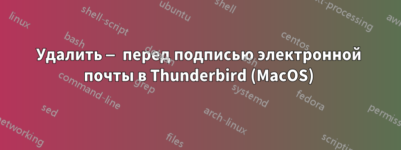 Удалить — перед подписью электронной почты в Thunderbird (MacOS)