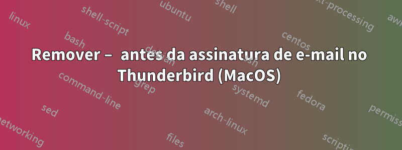 Remover – antes da assinatura de e-mail no Thunderbird (MacOS)