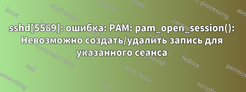 sshd[5589]: ошибка: PAM: pam_open_session(): Невозможно создать/удалить запись для указанного сеанса