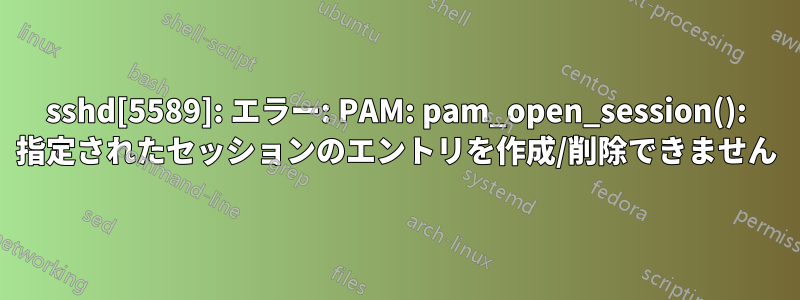 sshd[5589]: エラー: PAM: pam_open_session(): 指定されたセッションのエントリを作成/削除できません