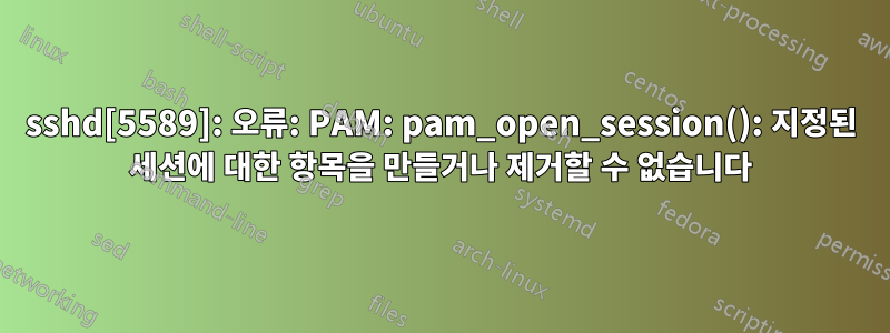 sshd[5589]: 오류: PAM: pam_open_session(): 지정된 세션에 대한 항목을 만들거나 제거할 수 없습니다