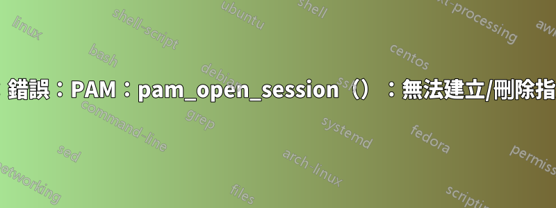 sshd[5589]：錯誤：PAM：pam_open_session（）：無法建立/刪除指定會話的條目