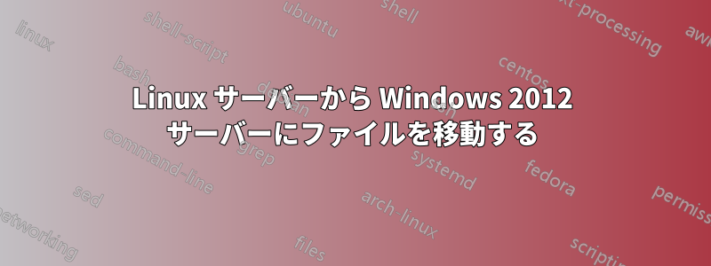 Linux サーバーから Windows 2012 サーバーにファイルを移動する