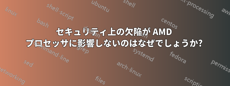 セキュリティ上の欠陥が AMD プロセッサに影響しないのはなぜでしょうか?