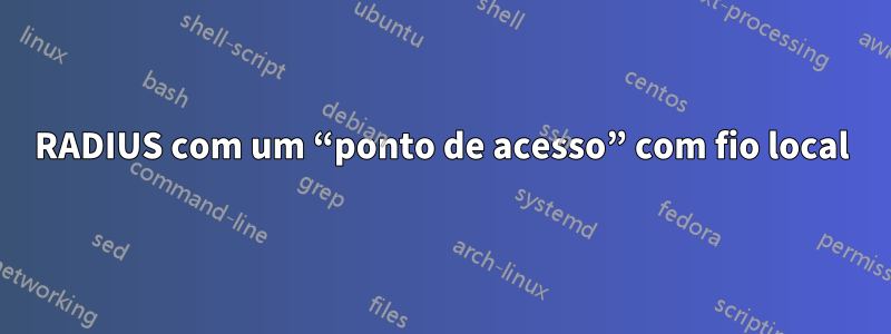 RADIUS com um “ponto de acesso” com fio local