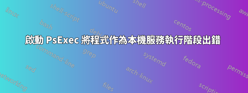 啟動 PsExec 將程式作為本機服務執行階段出錯