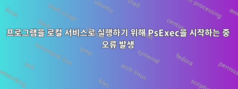 프로그램을 로컬 서비스로 실행하기 위해 PsExec을 시작하는 중 오류 발생