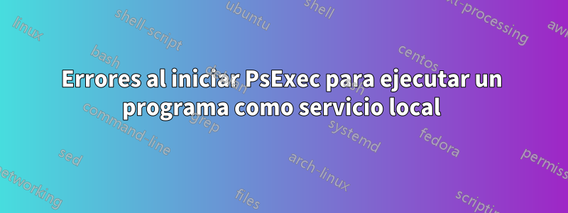 Errores al iniciar PsExec para ejecutar un programa como servicio local