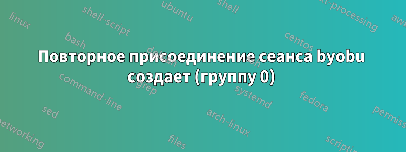 Повторное присоединение сеанса byobu создает (группу 0)