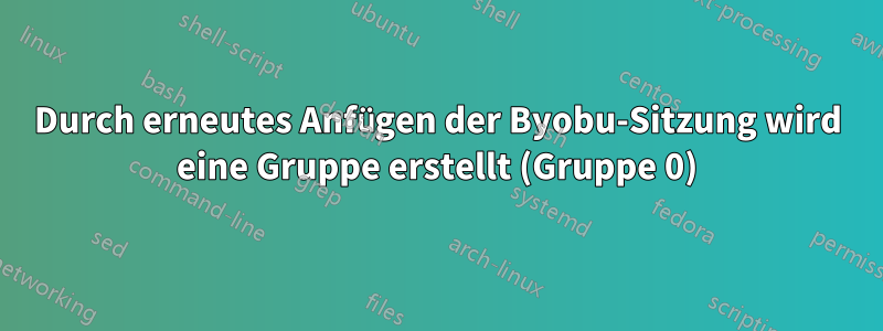 Durch erneutes Anfügen der Byobu-Sitzung wird eine Gruppe erstellt (Gruppe 0)