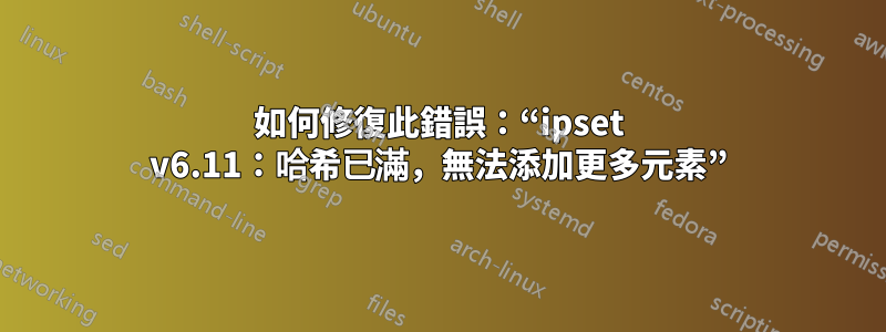 如何修復此錯誤：“ipset v6.11：哈希已滿，無法添加更多元素”