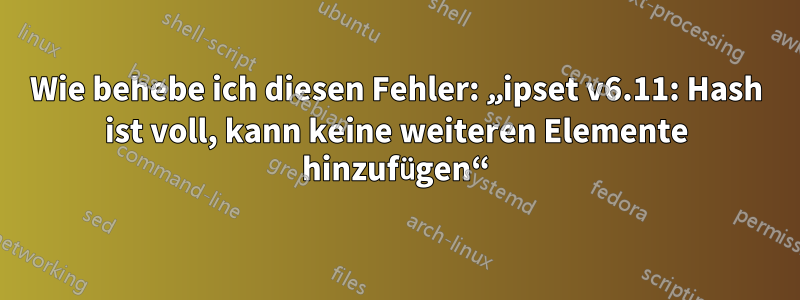 Wie behebe ich diesen Fehler: „ipset v6.11: Hash ist voll, kann keine weiteren Elemente hinzufügen“