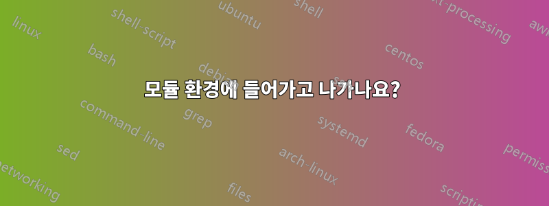 모듈 환경에 들어가고 나가나요?