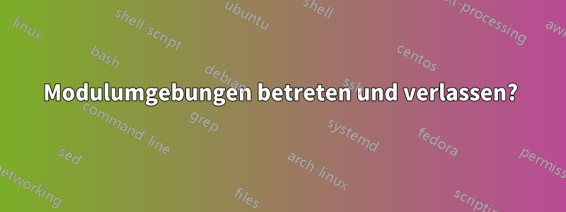 Modulumgebungen betreten und verlassen?