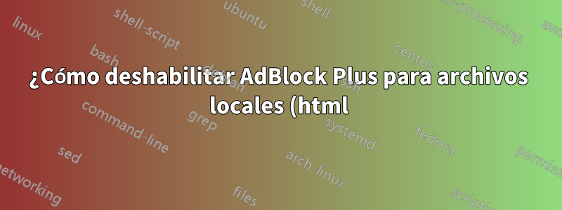 ¿Cómo deshabilitar AdBlock Plus para archivos locales (html)?