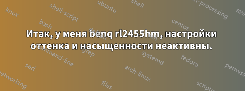 Итак, у меня benq rl2455hm, настройки оттенка и насыщенности неактивны.