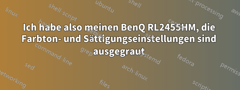 Ich habe also meinen BenQ RL2455HM, die Farbton- und Sättigungseinstellungen sind ausgegraut