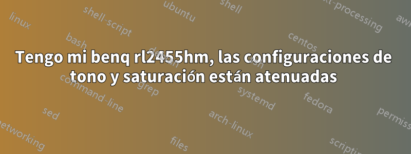 Tengo mi benq rl2455hm, las configuraciones de tono y saturación están atenuadas