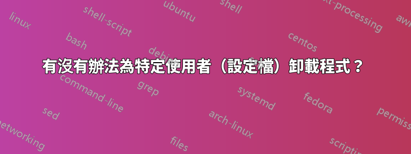 有沒有辦法為特定使用者（設定檔）卸載程式？