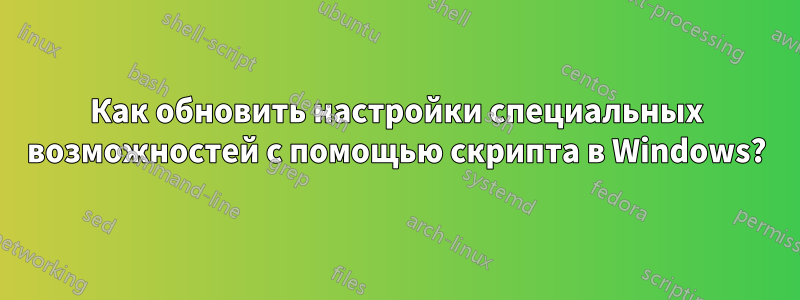 Как обновить настройки специальных возможностей с помощью скрипта в Windows?