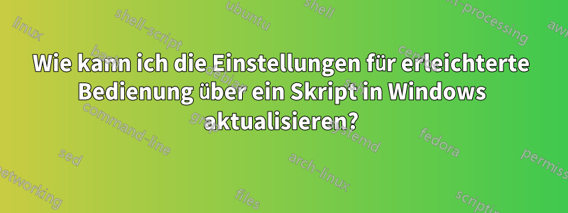 Wie kann ich die Einstellungen für erleichterte Bedienung über ein Skript in Windows aktualisieren?