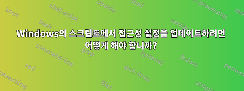 Windows의 스크립트에서 접근성 설정을 업데이트하려면 어떻게 해야 합니까?