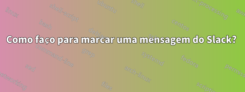 Como faço para marcar uma mensagem do Slack?