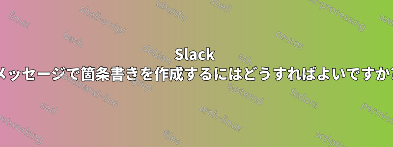 Slack メッセージで箇条書きを作成するにはどうすればよいですか?