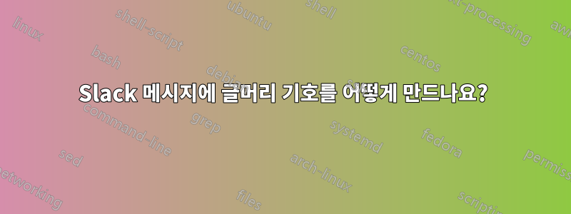 Slack 메시지에 글머리 기호를 어떻게 만드나요?