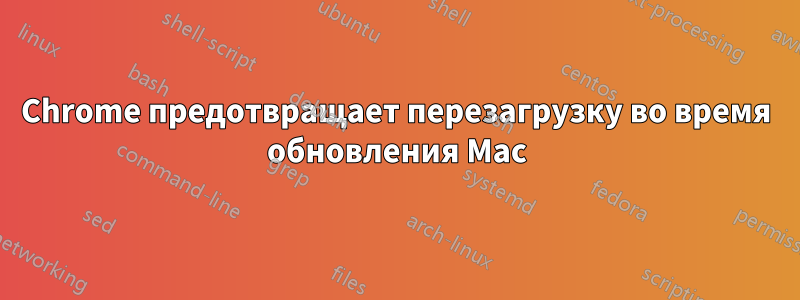 Chrome предотвращает перезагрузку во время обновления Mac