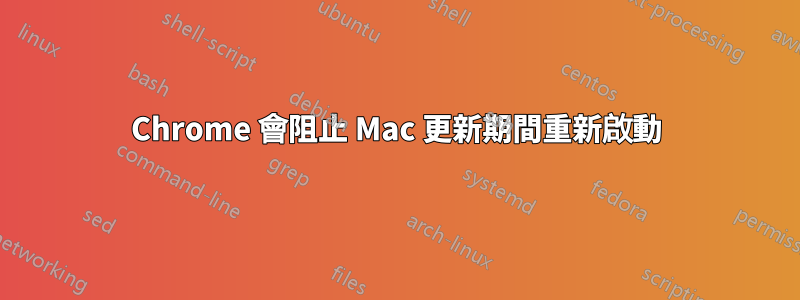 Chrome 會阻止 Mac 更新期間重新啟動