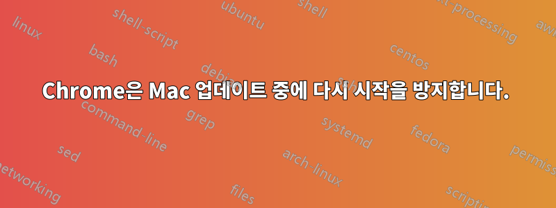 Chrome은 Mac 업데이트 중에 다시 시작을 방지합니다.