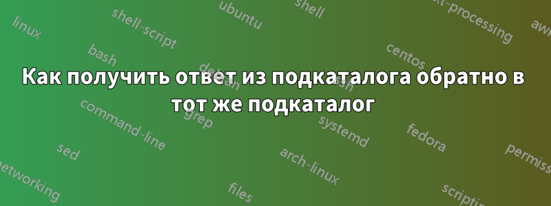 Как получить ответ из подкаталога обратно в тот же подкаталог