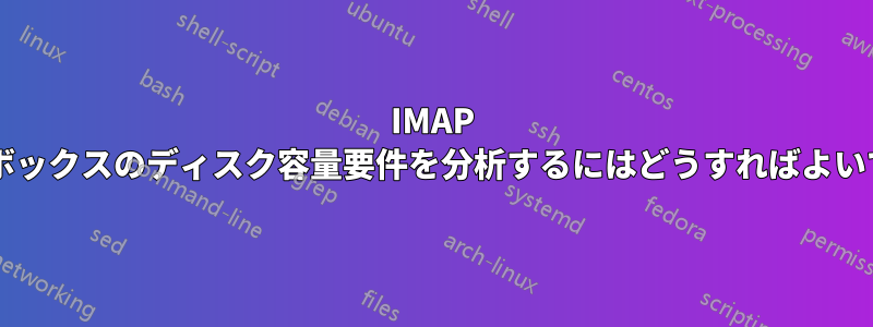 IMAP メールボックスのディスク容量要件を分析するにはどうすればよいですか?