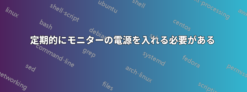 定期的にモニターの電源を入れる必要がある