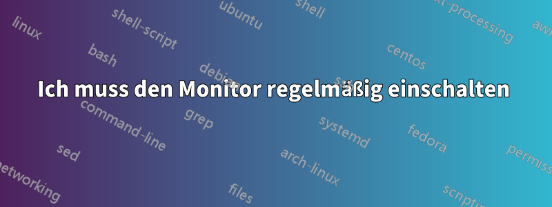 Ich muss den Monitor regelmäßig einschalten