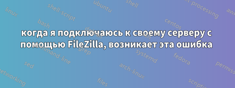 когда я подключаюсь к своему серверу с помощью FileZilla, возникает эта ошибка