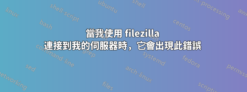 當我使用 filezilla 連接到我的伺服器時，它會出現此錯誤