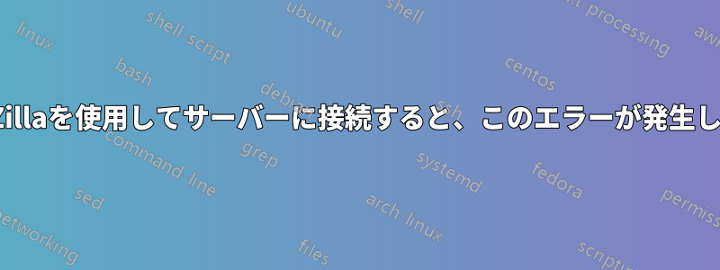 FileZillaを使用してサーバーに接続すると、このエラーが発生します