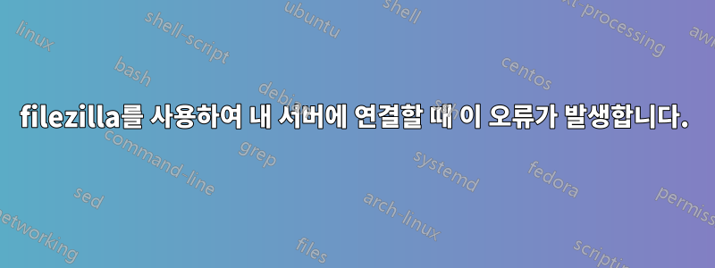 filezilla를 사용하여 내 서버에 연결할 때 이 오류가 발생합니다.