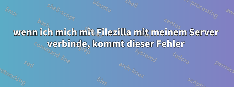 wenn ich mich mit Filezilla mit meinem Server verbinde, kommt dieser Fehler