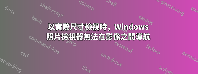 以實際尺寸檢視時，Windows 照片檢視器無法在影像之間導航