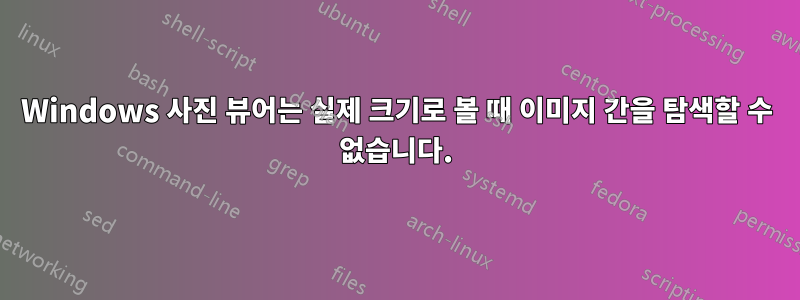 Windows 사진 뷰어는 실제 크기로 볼 때 이미지 간을 탐색할 수 없습니다.